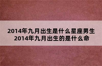 2014年九月出生是什么星座男生 2014年九月出生的是什么命